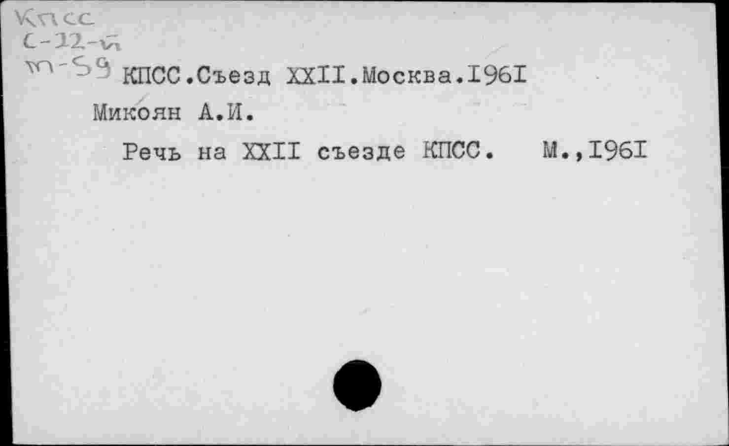 ﻿КХАСС
С-12-лА
КПСС.Съезд XXII.Москва.1961
Микоян А.И.
Речь на XXII съезде КПСС. М.,1961